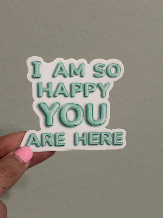 I Am So Happy You Are Here Waterproof Sticker